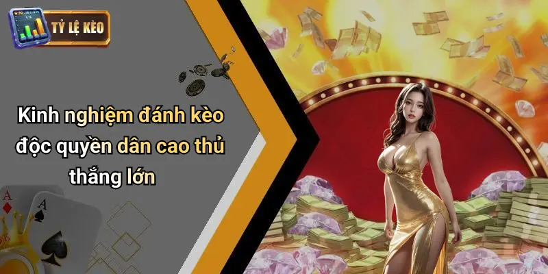 Kèo Độc Quyền Dân Cao Thủ | Nhận Tips Chuẩn Từng Trận Đấu 3 Kèo Độc Quyền Dân Cao Thủ