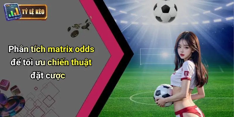 Kèo Ma Trận Là Gì? Cách Nhận Biết Kèo Dụ Chuẩn Từng Bước 3 Kèo Ma Trận